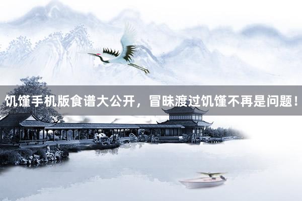 饥馑手机版食谱大公开，冒昧渡过饥馑不再是问题！