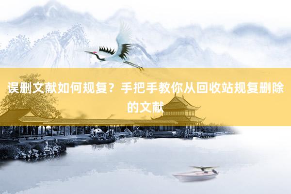 误删文献如何规复？手把手教你从回收站规复删除的文献