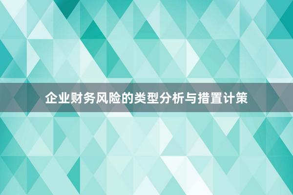 企业财务风险的类型分析与措置计策