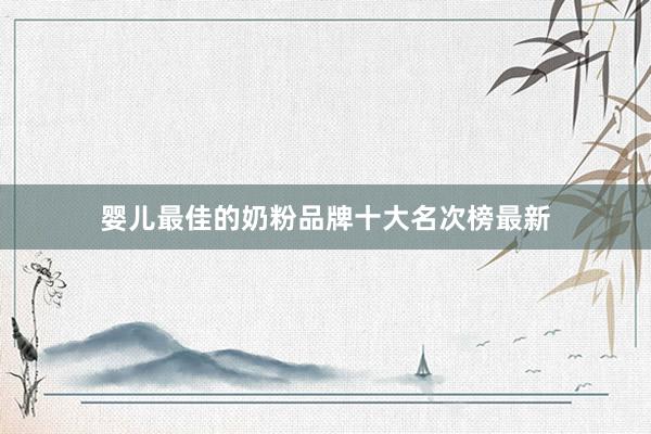 婴儿最佳的奶粉品牌十大名次榜最新