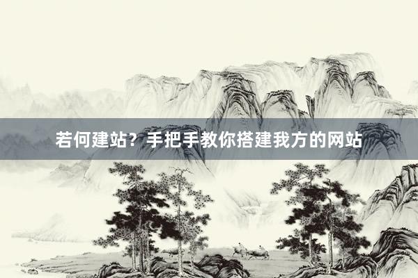 若何建站？手把手教你搭建我方的网站
