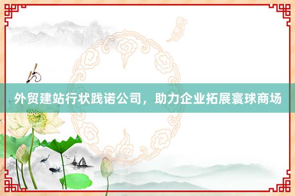 外贸建站行状践诺公司，助力企业拓展寰球商场