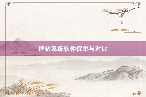 建站系统软件保举与对比
