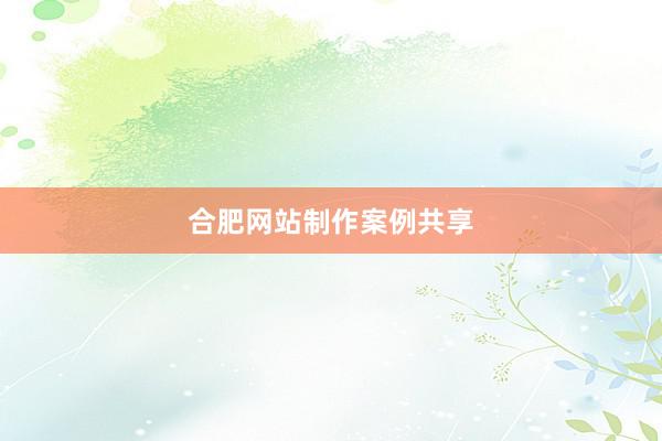 合肥网站制作案例共享