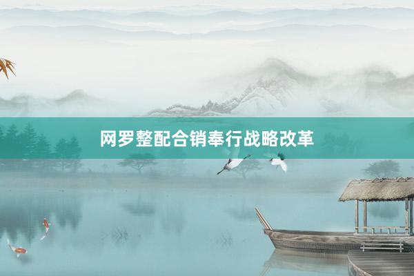 网罗整配合销奉行战略改革