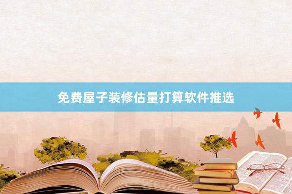 免费屋子装修估量打算软件推选
