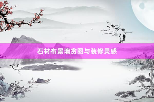石材布景墙贪图与装修灵感