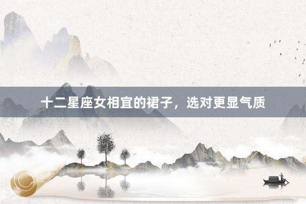 十二星座女相宜的裙子，选对更显气质