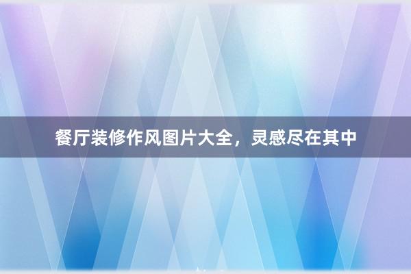 餐厅装修作风图片大全，灵感尽在其中