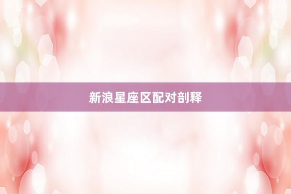 新浪星座区配对剖释