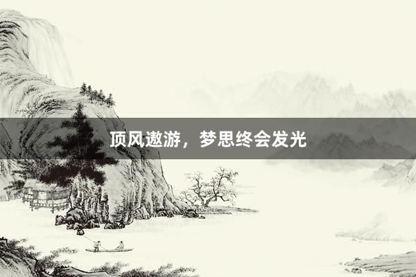 顶风遨游，梦思终会发光
