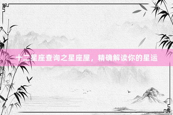 十二星座查询之星座屋，精确解读你的星运
