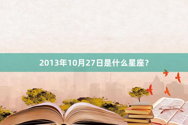 2013年10月27日是什么星座？