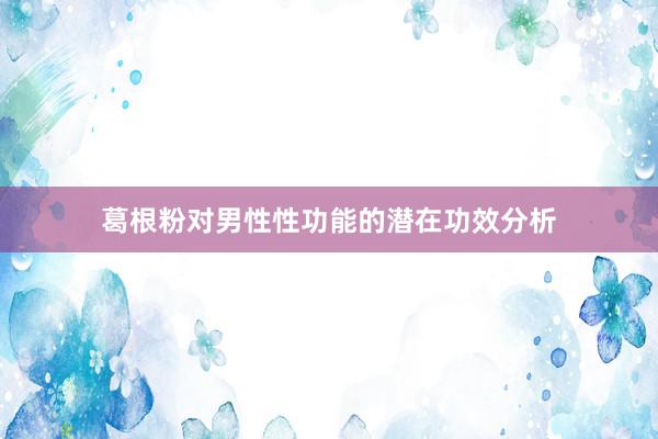 葛根粉对男性性功能的潜在功效分析
