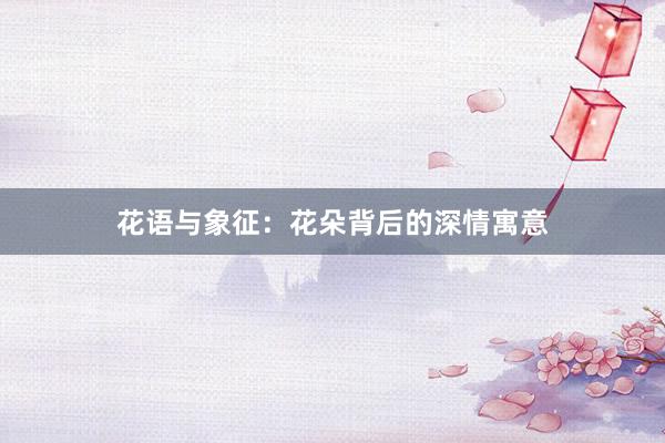 花语与象征：花朵背后的深情寓意