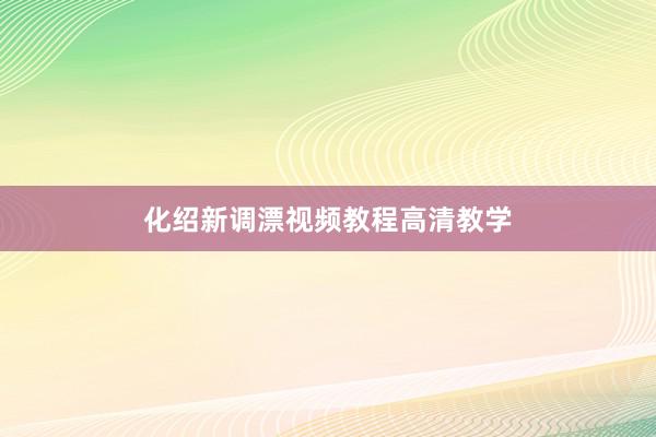 化绍新调漂视频教程高清教学
